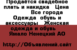 Продаётся свадебное плать и накидка › Цена ­ 17 000 - Все города Одежда, обувь и аксессуары » Женская одежда и обувь   . Ямало-Ненецкий АО